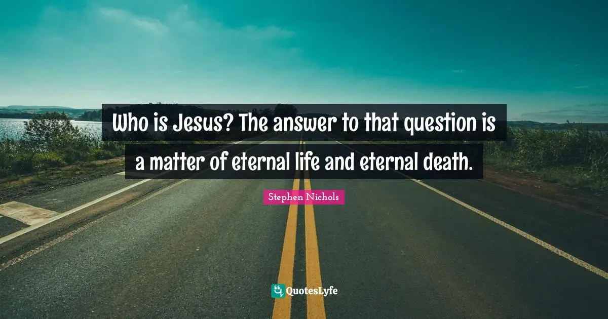 Who is Jesus? The answer to that question is a matter of eternal life and eternal death.