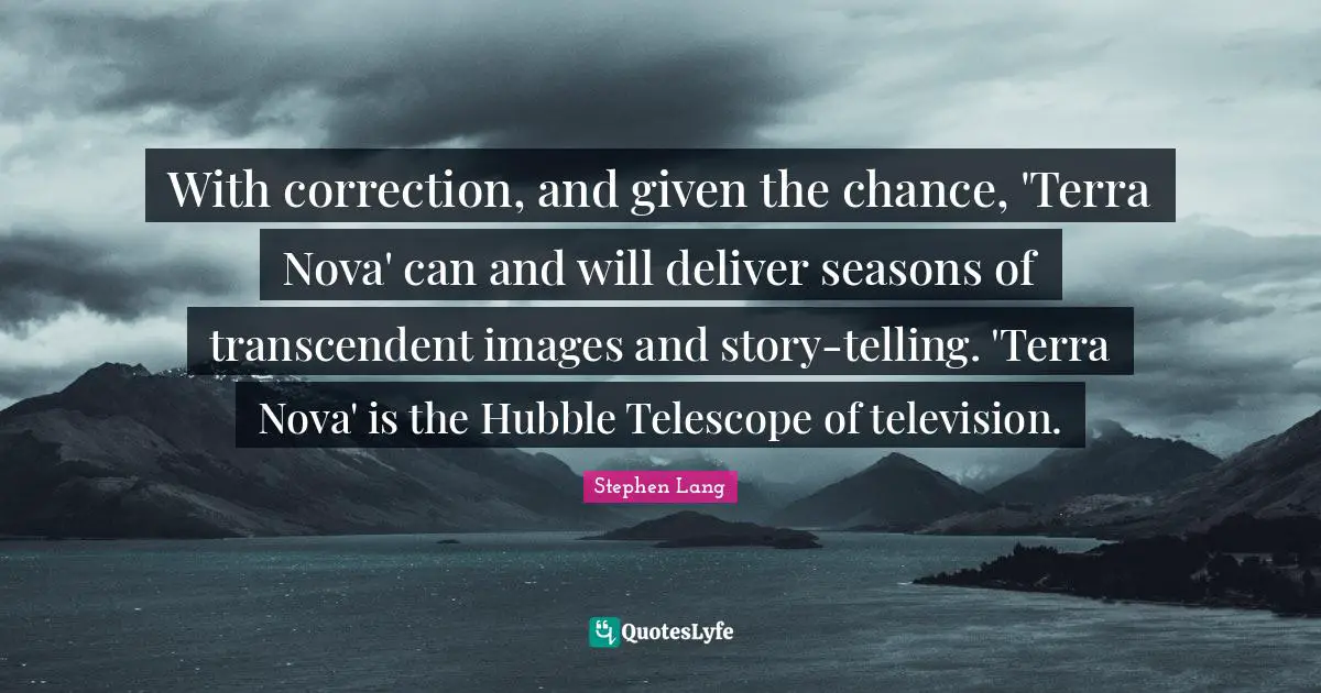 Television Quotes: "With correction, and given the chance, 'Terra Nova' can and will deliver seasons of transcendent images and story-telling. 'Terra Nova' is the Hubble Telescope of television."
