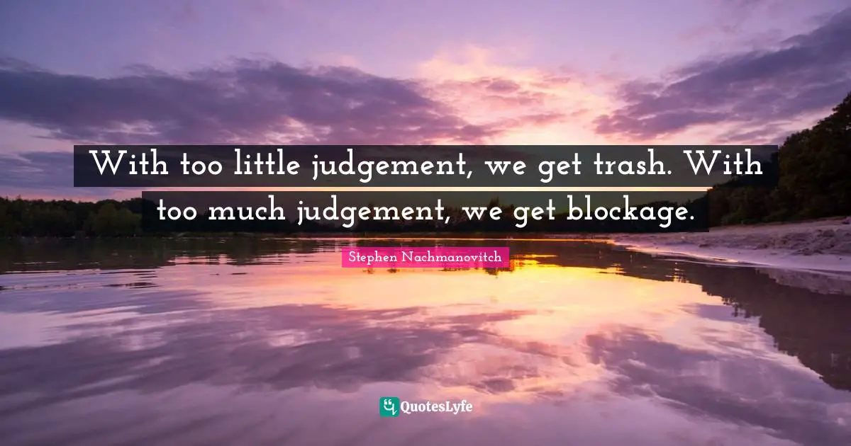 With too little judgement, we get trash. With too much judgement, we get blockage.