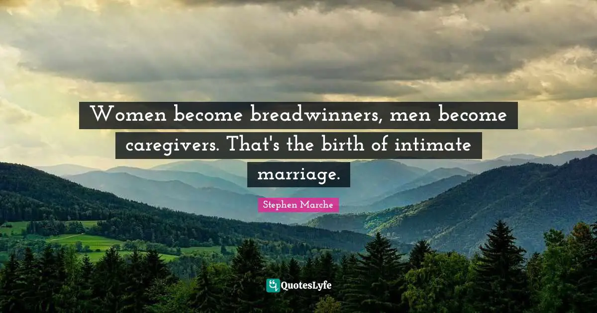 Stephen Marche Quotes: "Women become breadwinners, men become caregivers. That's the birth of intimate marriage."