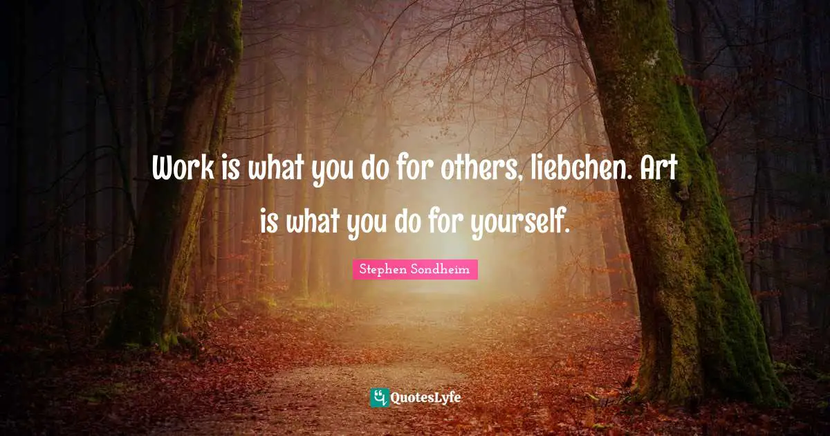 Work is what you do for others, liebchen. Art is what you do for yourself.
