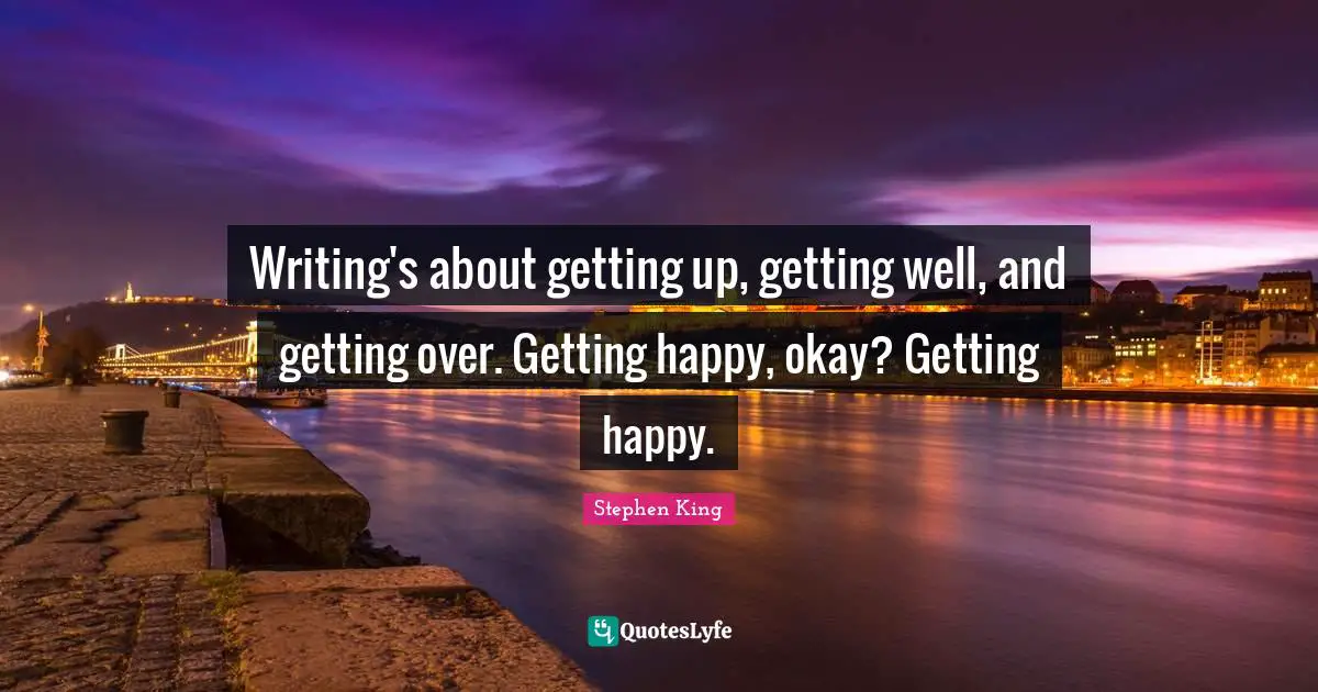 Get Well Quotes: "Writing's about getting up, getting well, and getting over. Getting happy, okay? Getting happy."