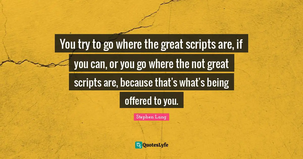 Stephen Lang Quotes: "You try to go where the great scripts are, if you can, or you go where the not great scripts are, because that's what's being offered to you."