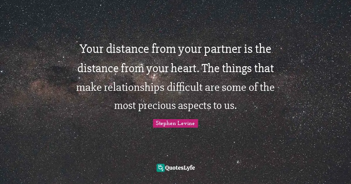 Partners Quotes: "Your distance from your partner is the distance from your heart. The things that make relationships difficult are some of the most precious aspects to us."