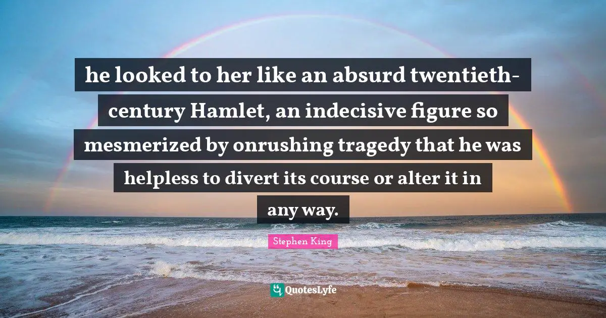 he looked to her like an absurd twentieth-century Hamlet, an indecisive figure so mesmerized by onrushing tragedy that he was helpless to divert its course or alter it in any way.