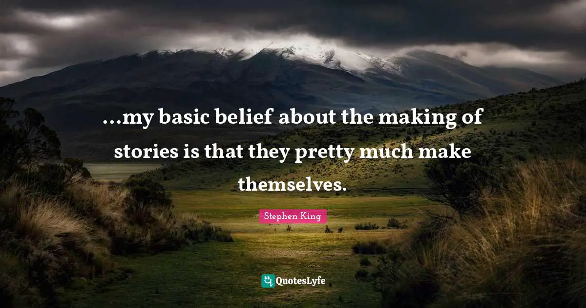 ...my basic belief about the making of stories is that they pretty much make themselves.