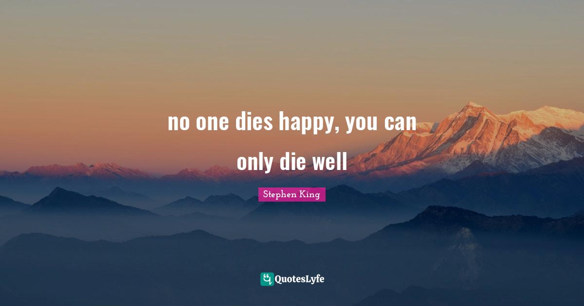 no one dies happy, you can only die well