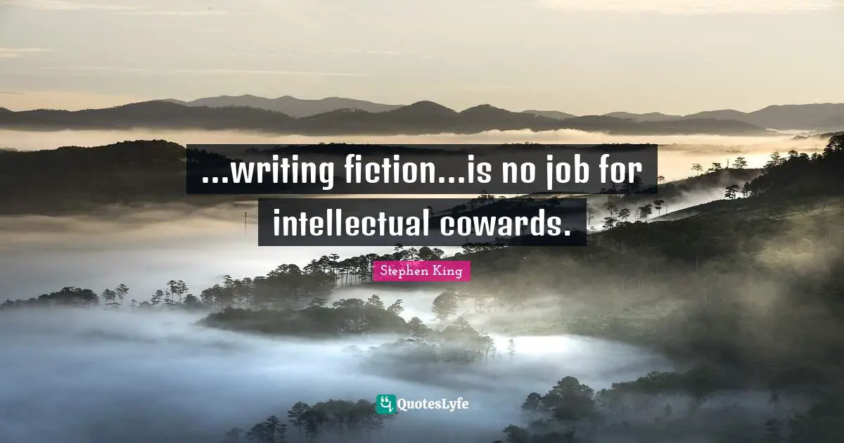 ...writing fiction...is no job for intellectual cowards.