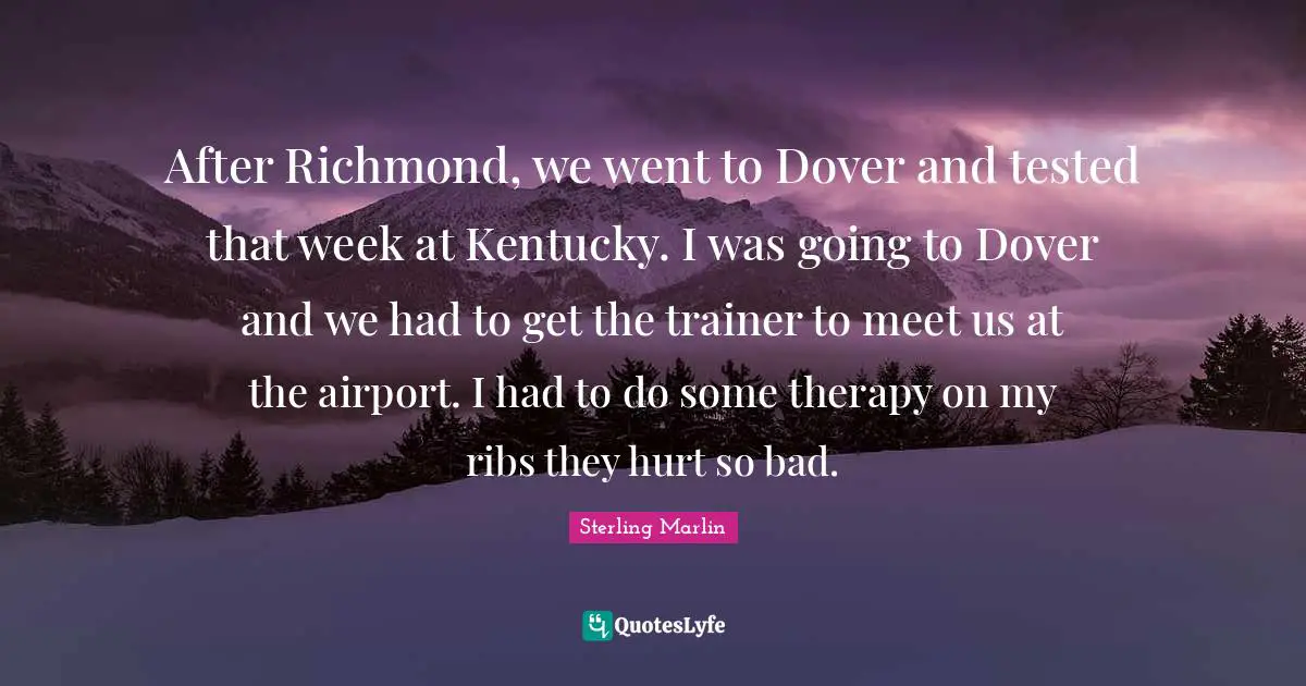 Airports Quotes: "After Richmond, we went to Dover and tested that week at Kentucky. I was going to Dover and we had to get the trainer to meet us at the airport. I had to do some therapy on my ribs they hurt so bad."
