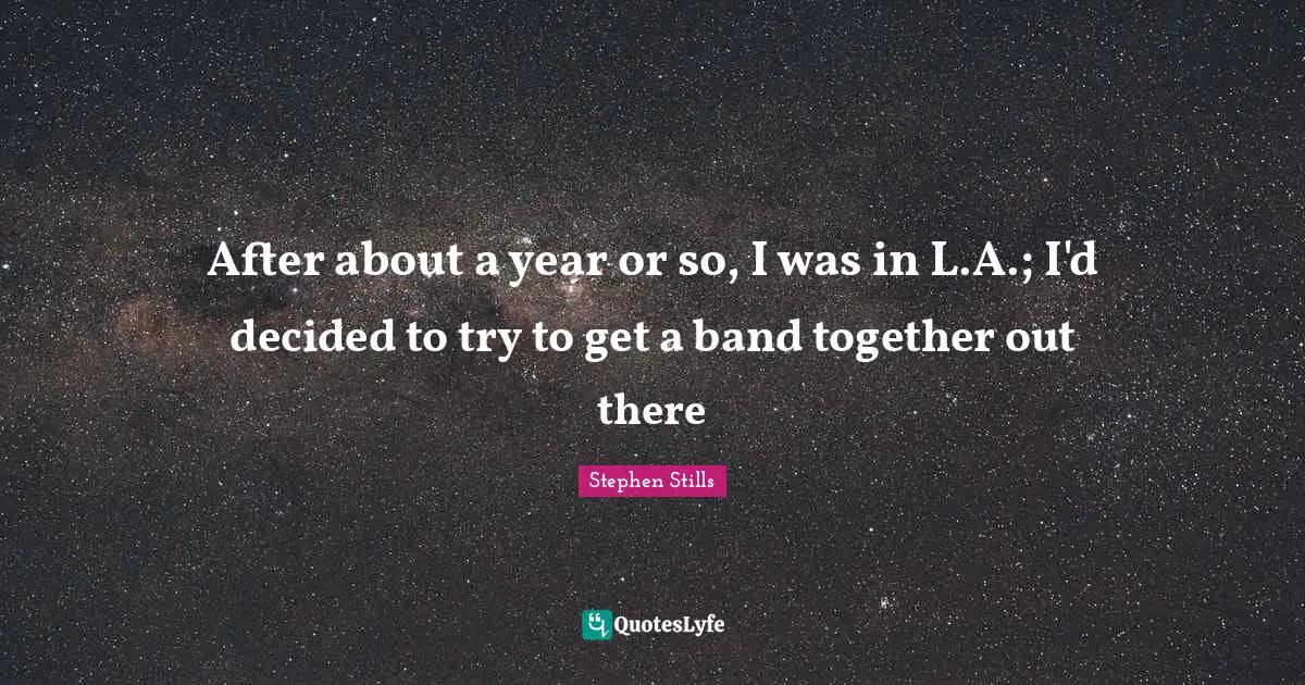 Stephen Stills Quotes: "After about a year or so, I was in L.A.; I'd decided to try to get a band together out there"