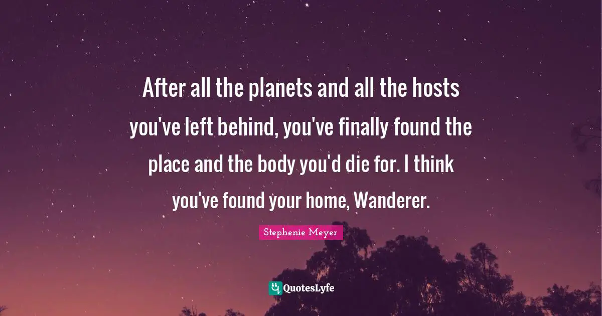 After all the planets and all the hosts you've left behind, you've finally found the place and the body you'd die for. I think you've found your home, Wanderer.