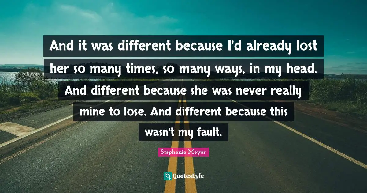 And it was different because I'd already lost her so many times, so many ways, in my head. And different because she was never really mine to lose. And different because this wasn't my fault.
