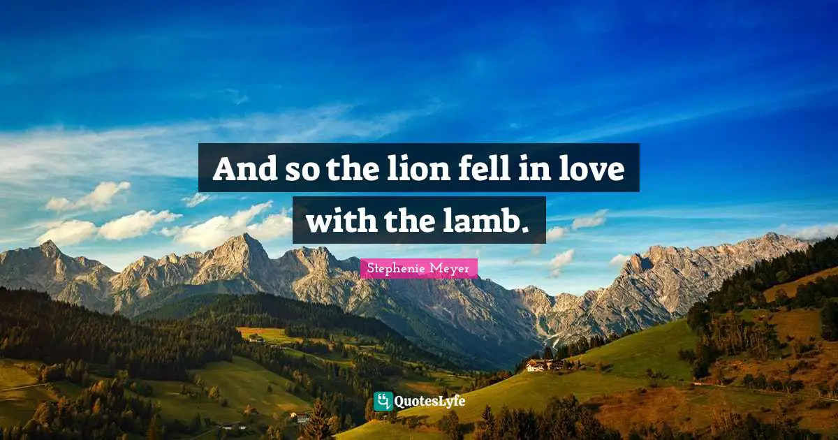 Stephenie Meyer Quotes: "And so the lion fell in love with the lamb."