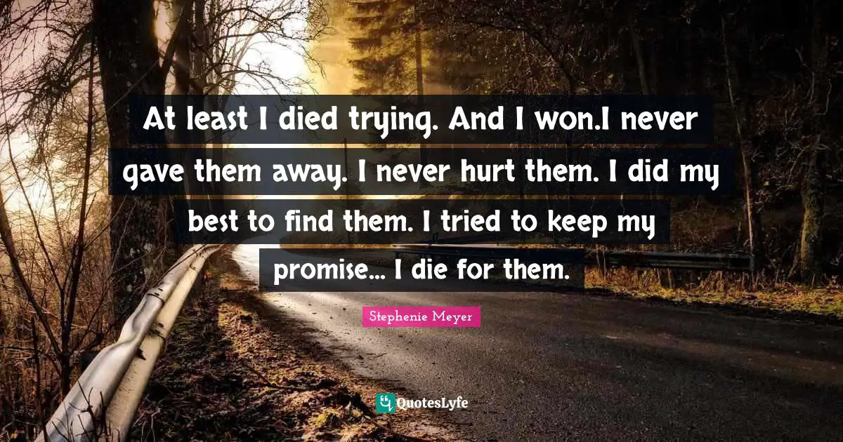 At least I died trying. And I won.I never gave them away. I never hurt them. I did my best to find them. I tried to keep my promise... I die for them.