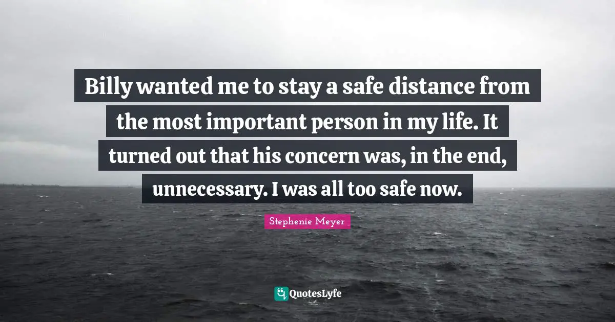 Billy wanted me to stay a safe distance from the most important person in my life. It turned out that his concern was, in the end, unnecessary. I was all too safe now.