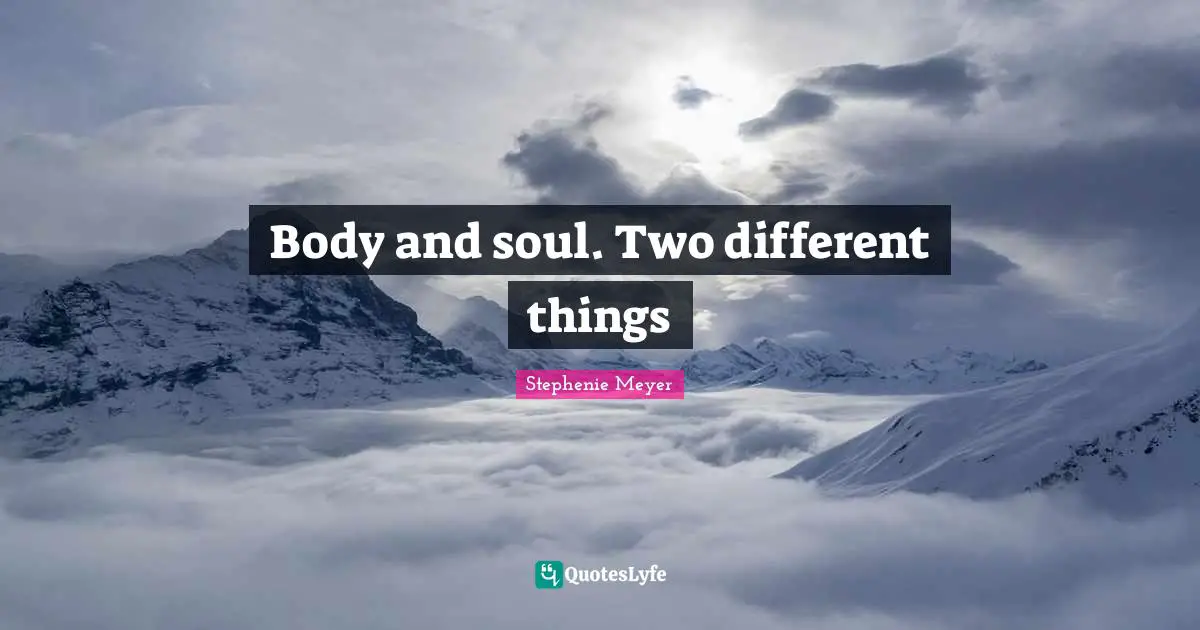 Body and soul. Two different things