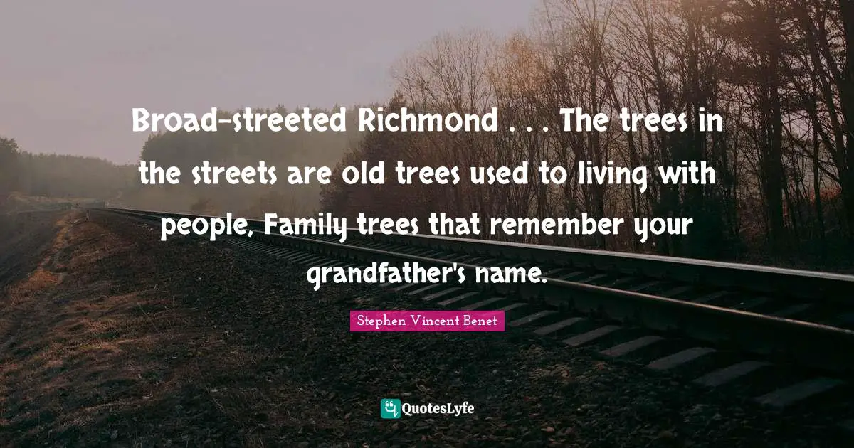 Broad-streeted Richmond . . . The trees in the streets are old trees used to living with people, Family trees that remember your grandfather's name.