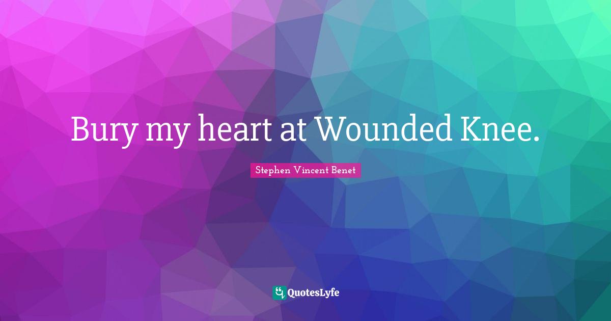 Bury my heart at Wounded Knee.