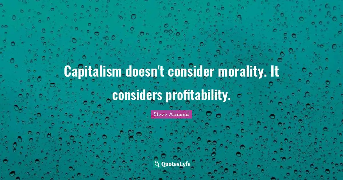 Capitalism doesn't consider morality. It considers profitability.