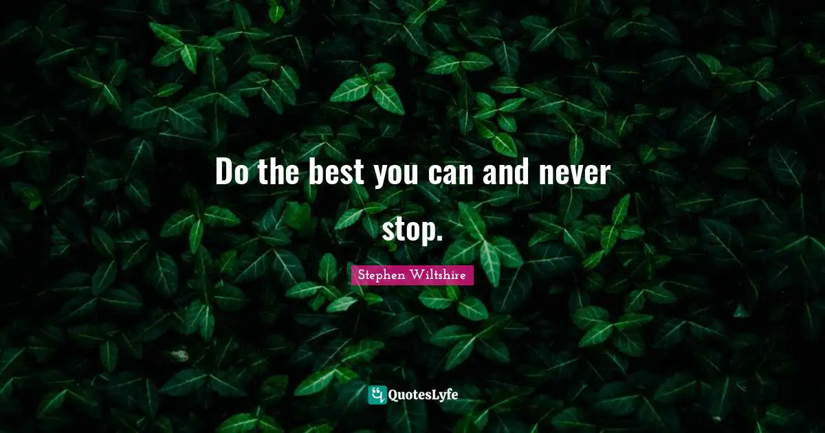 Do the best you can and never stop.