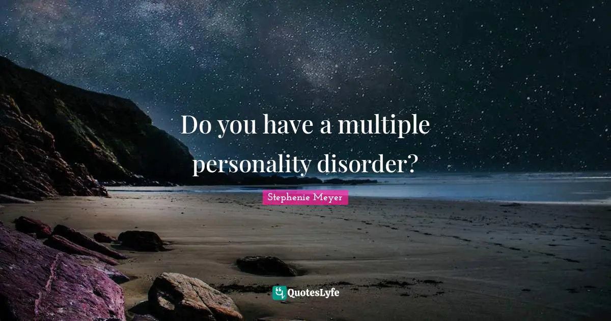 Do you have a multiple personality disorder?