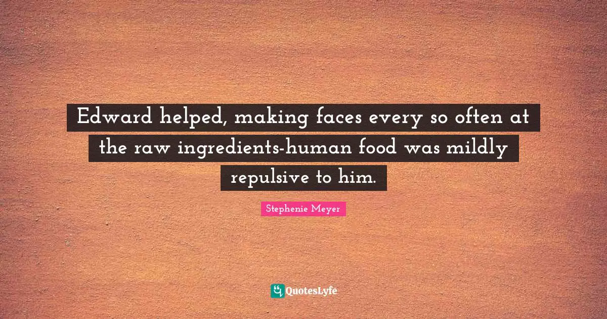 Edward helped, making faces every so often at the raw ingredients-human food was mildly repulsive to him.