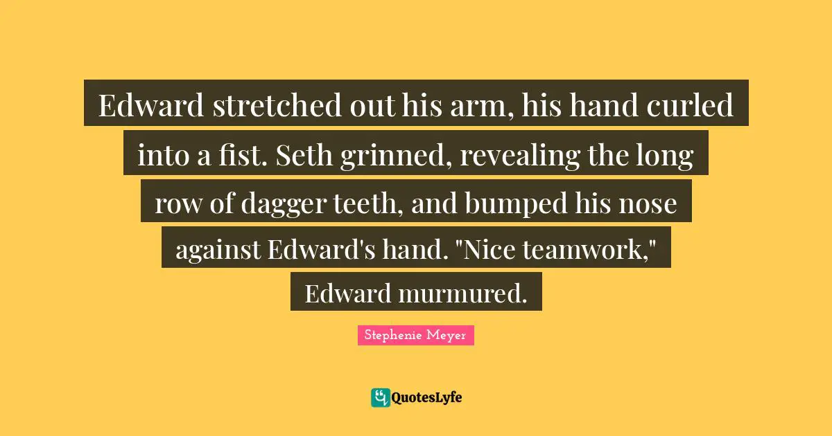 Edward stretched out his arm, his hand curled into a fist. Seth grinned, revealing the long row of dagger teeth, and bumped his nose against Edward's hand. "Nice teamwork," Edward murmured.