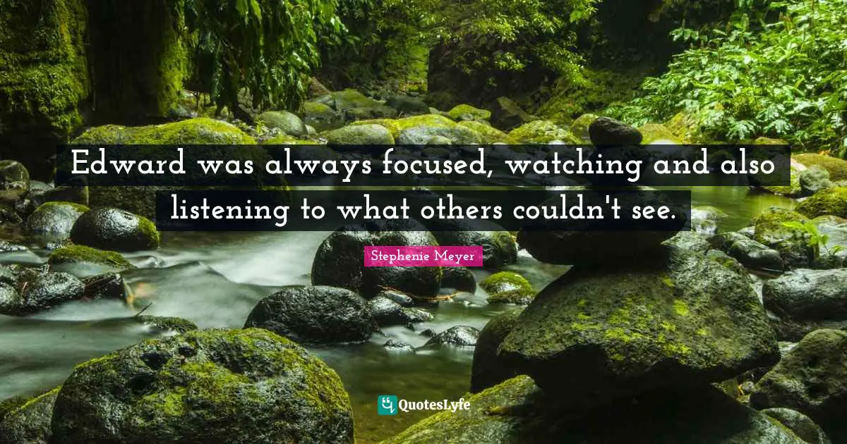 Edward was always focused, watching and also listening to what others couldn't see.