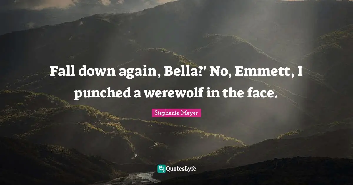 Stephenie Meyer Quotes: "Fall down again, Bella?' No, Emmett, I punched a werewolf in the face."