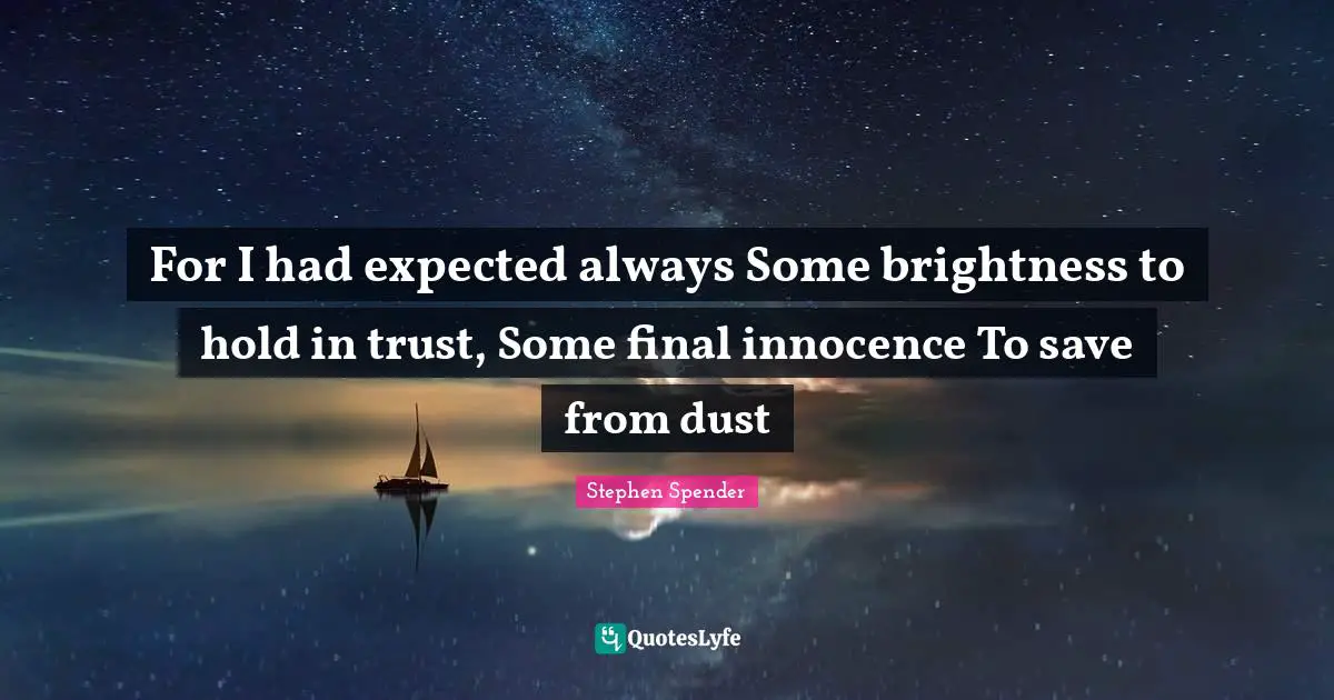 For I had expected always Some brightness to hold in trust, Some final innocence To save from dust