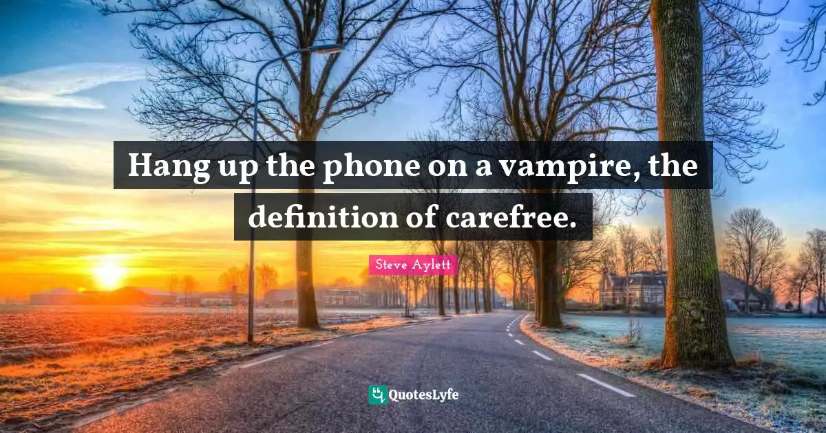 Hang up the phone on a vampire, the definition of carefree.... Quote by ...