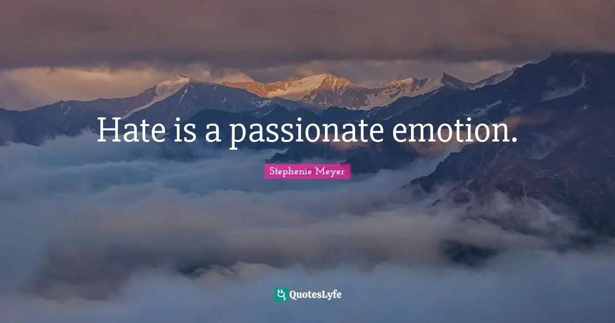 Hate is a passionate emotion.