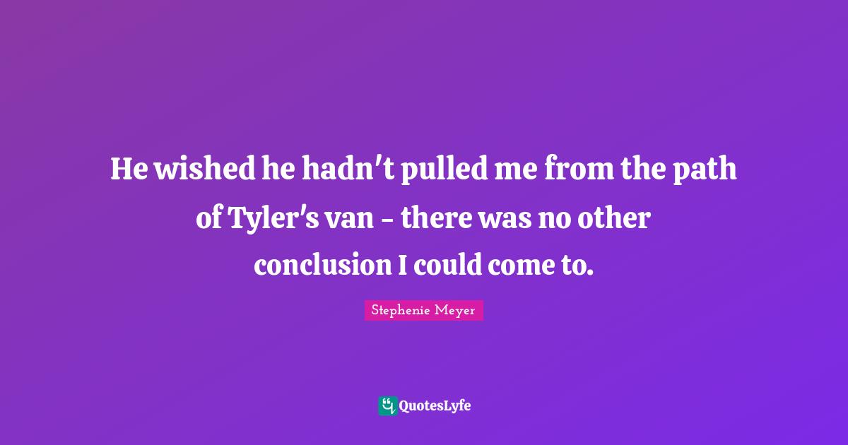 He wished he hadn't pulled me from the path of Tyler's van - there was no other conclusion I could come to.