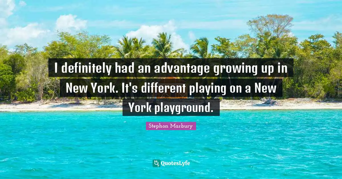 I definitely had an advantage growing up in New York. It's different playing on a New York playground.