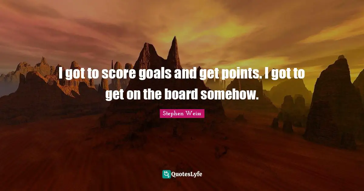 I got to score goals and get points. I got to get on the board somehow.