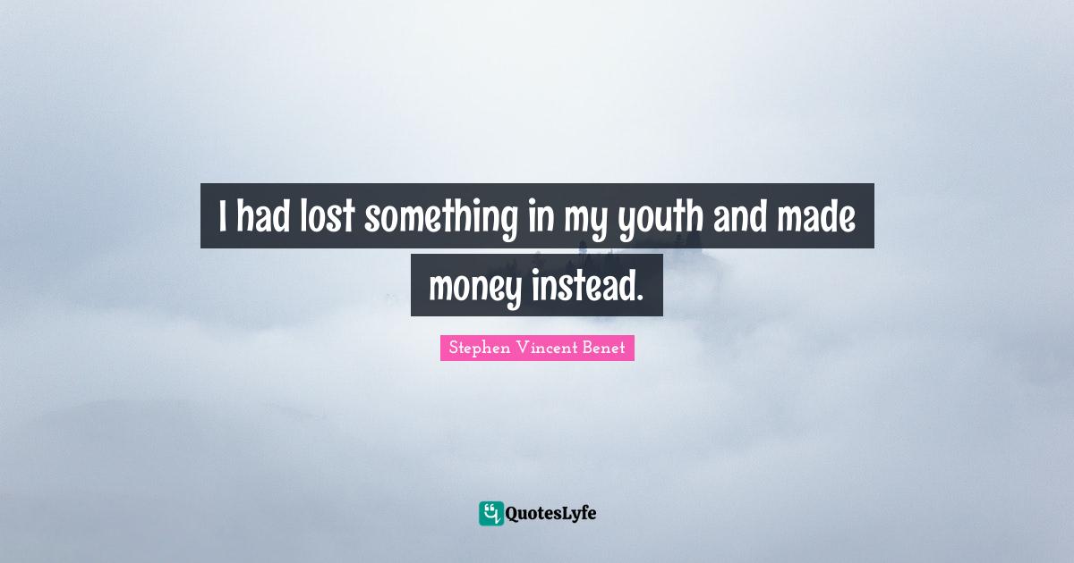 I had lost something in my youth and made money instead.