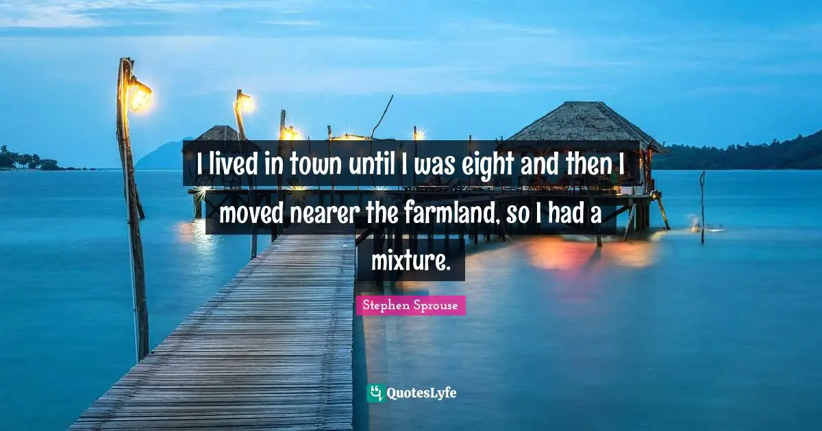 Mixtures Quotes: "I lived in town until I was eight and then I moved nearer the farmland, so I had a mixture."