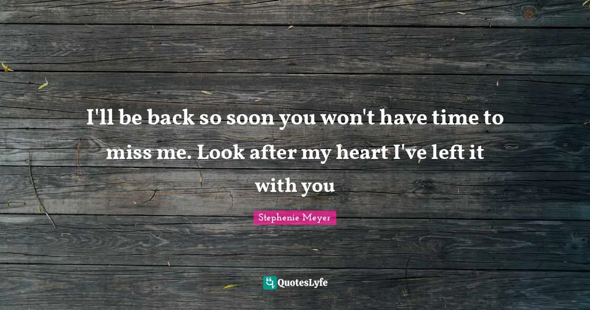 Stephenie Meyer Quotes: "I'll be back so soon you won't have time to miss me. Look after my heart I've left it with you"