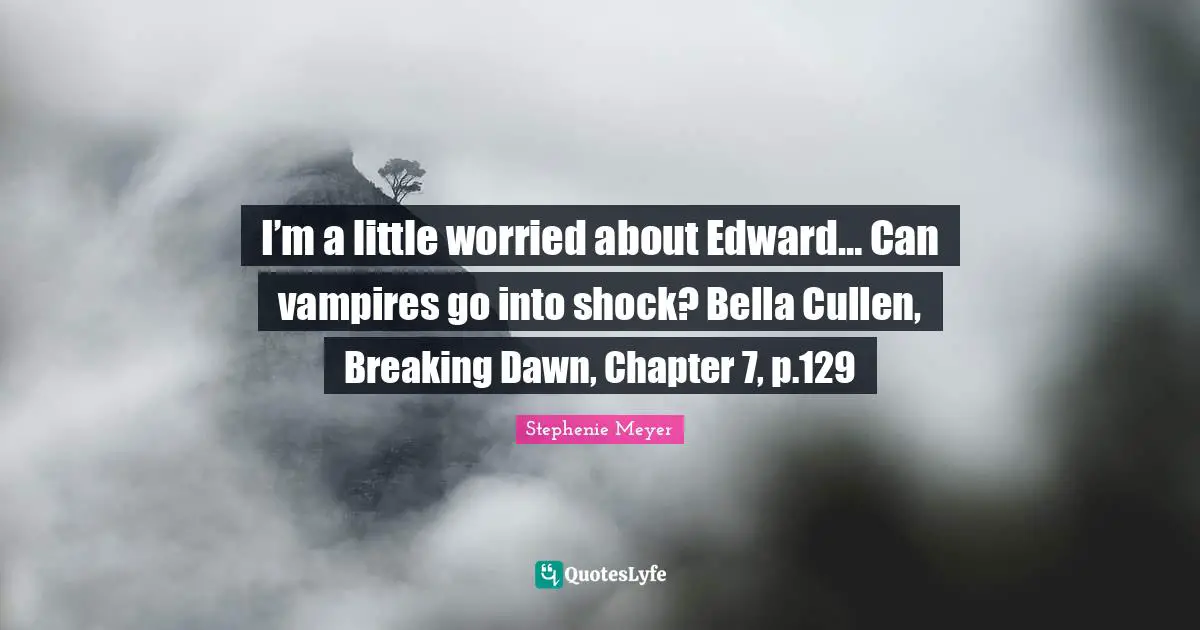 Shock Quotes: "I’m a little worried about Edward… Can vampires go into shock? Bella Cullen, Breaking Dawn, Chapter 7, p.129"