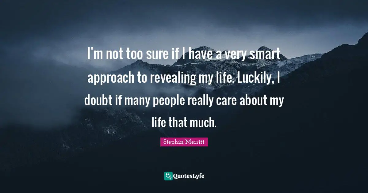 Very Smart Quotes: "I'm not too sure if I have a very smart approach to revealing my life. Luckily, I doubt if many people really care about my life that much."