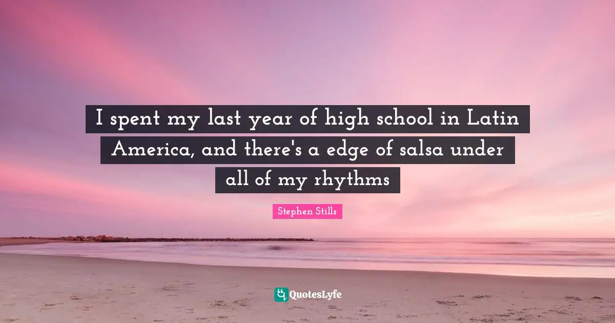 Stephen Stills Quotes: "I spent my last year of high school in Latin America, and there's a edge of salsa under all of my rhythms"