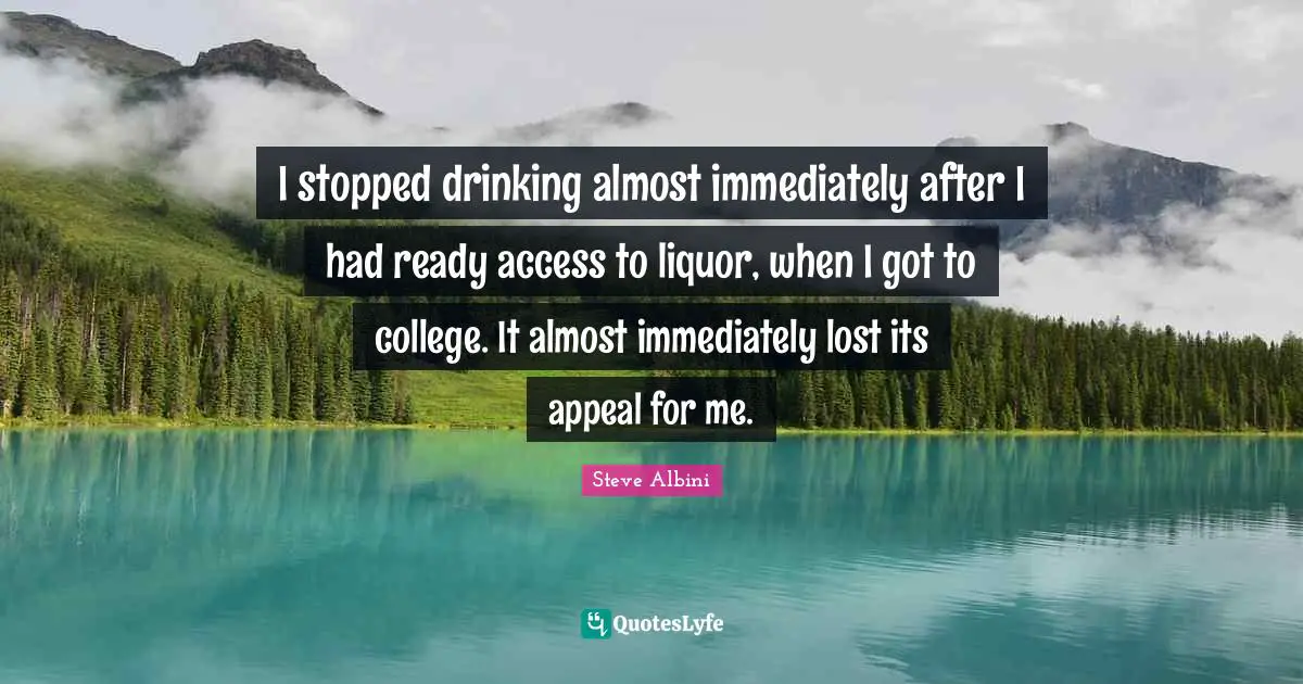 I stopped drinking almost immediately after I had ready access to liquor, when I got to college. It almost immediately lost its appeal for me.