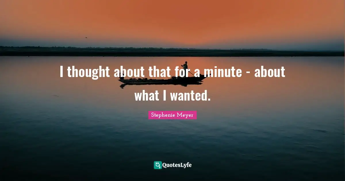 I thought about that for a minute - about what I wanted.