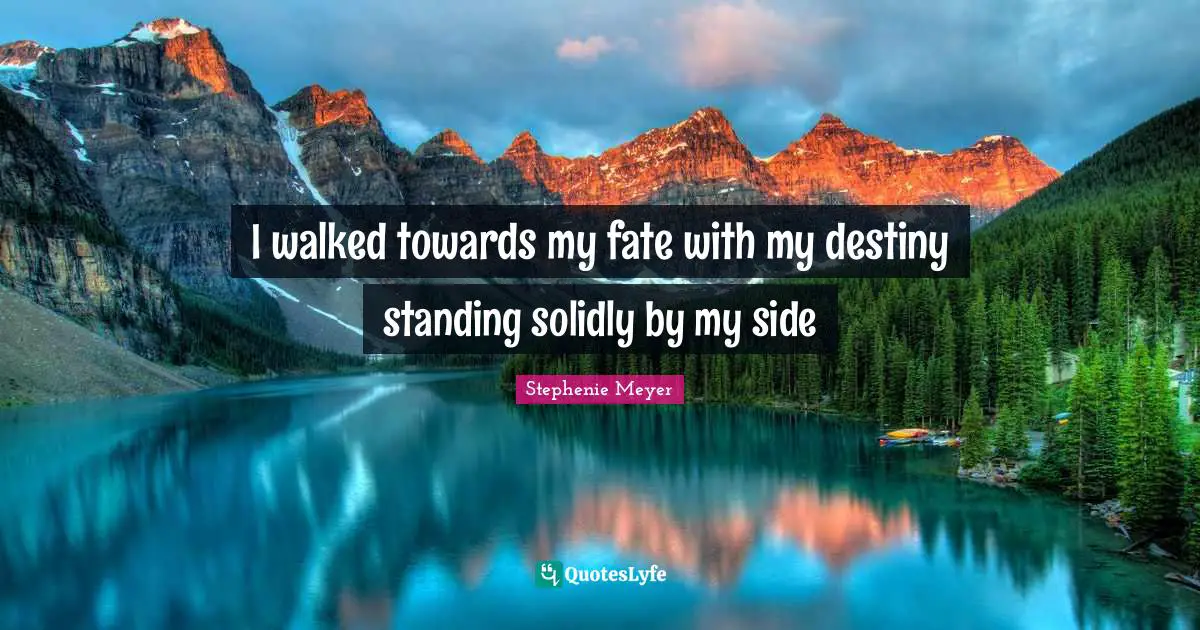I walked towards my fate with my destiny standing solidly by my side