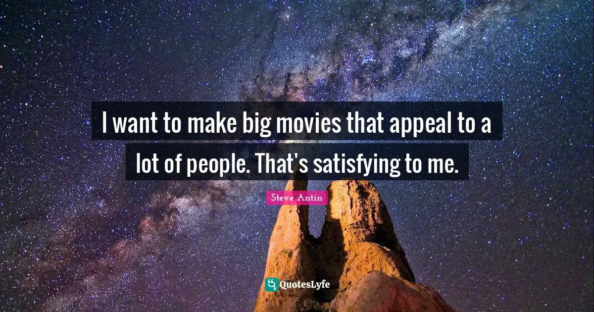 I want to make big movies that appeal to a lot of people. That's satisfying to me.
