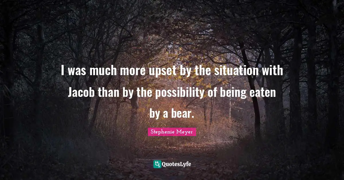 I was much more upset by the situation with Jacob than by the possibility of being eaten by a bear.