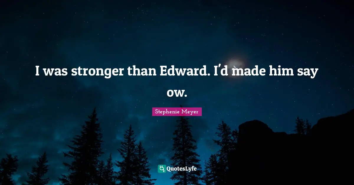 I was stronger than Edward. I'd made him say ow.