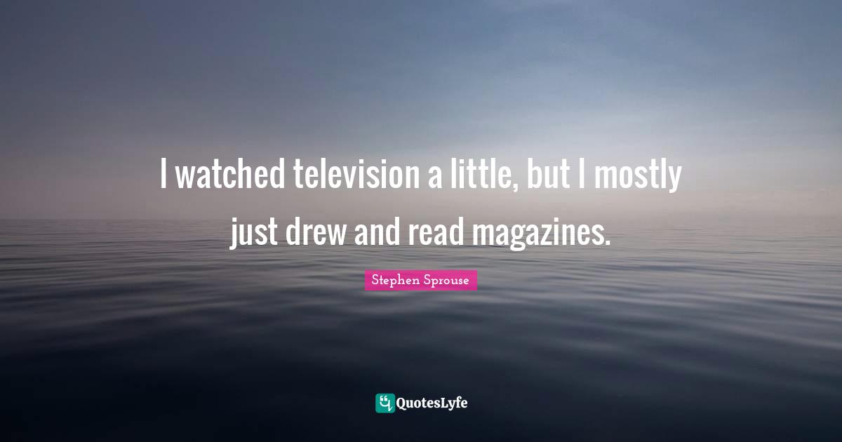 I watched television a little, but I mostly just drew and read magazines.