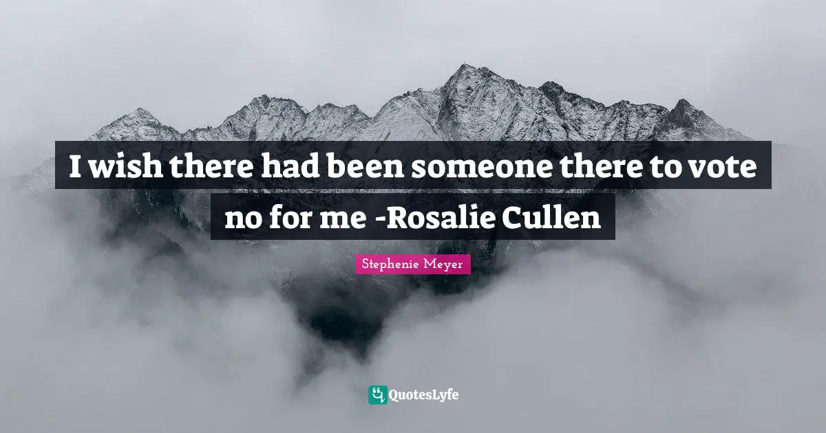 I wish there had been someone there to vote no for me -Rosalie Cullen