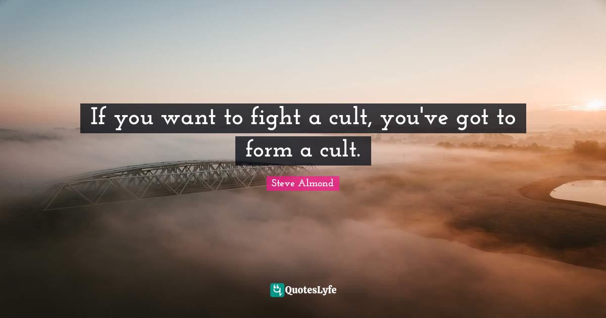 If you want to fight a cult, you've got to form a cult.